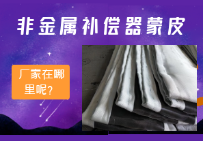 非金屬補(bǔ)償器蒙皮廠家在哪里呢？