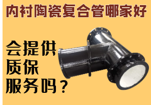 內(nèi)襯陶瓷復(fù)合管哪家好-會(huì)提供質(zhì)保服務(wù)嗎？