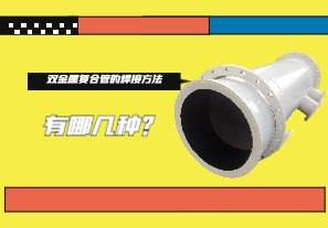 雙金屬?gòu)?fù)合管的焊接方法有哪幾種？