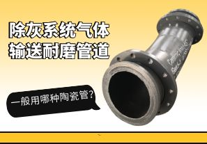除灰系統(tǒng)氣體輸送耐磨管道一般用哪種陶瓷管？[江河]