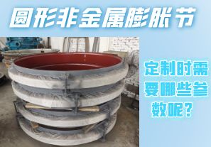 圓形非金屬膨脹節(jié)定制時需要哪些參數(shù)呢？[江河]