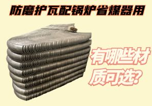 防磨護(hù)瓦配鍋爐省煤器用-有哪些材質(zhì)可選？[江河]
