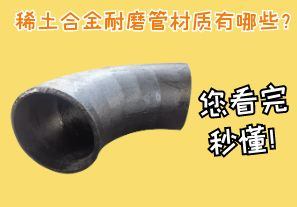 稀土合金耐磨管材質(zhì)有哪些？您看完秒懂！[江河]