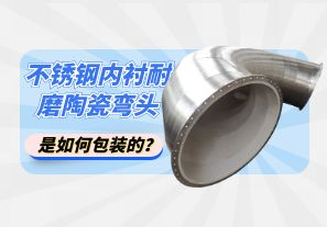 不銹鋼內(nèi)襯耐磨陶瓷彎頭是如何包裝的？[江河]