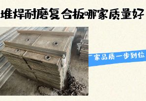堆焊耐磨復(fù)合板哪家質(zhì)量好-廠家品質(zhì)一步到位！