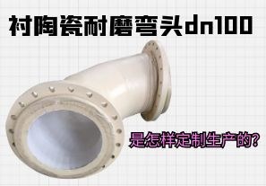 襯陶瓷耐磨彎頭dn100是怎樣定制生產(chǎn)的？