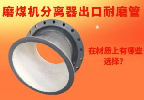磨煤機(jī)分離器出口耐磨管在材質(zhì)上有哪些選擇？