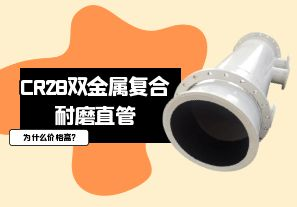 CR28雙金屬復(fù)合耐磨直管為什么價(jià)格高?