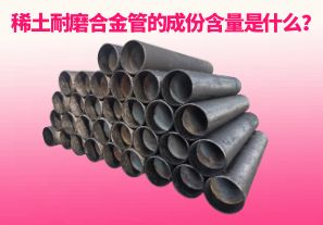 稀土耐磨合金管的成份含量是什么？