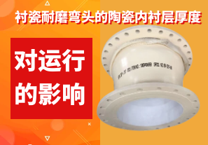 襯瓷耐磨彎頭的陶瓷內(nèi)襯層厚度對(duì)運(yùn)行的影響