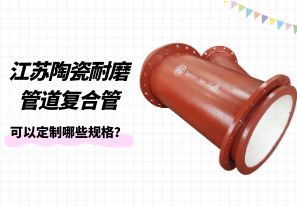 江蘇陶瓷耐磨管道復(fù)合管可以定制哪些規(guī)格？