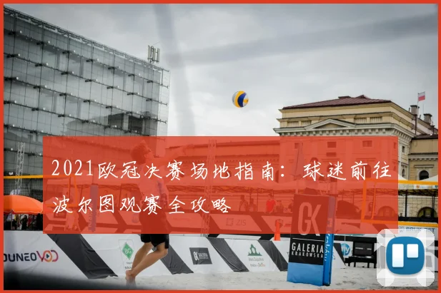 2021欧冠决赛场地指南：球迷前往波尔图观赛全攻略