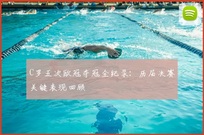 C罗五次欧冠夺冠全纪录：历届决赛关键表现回顾