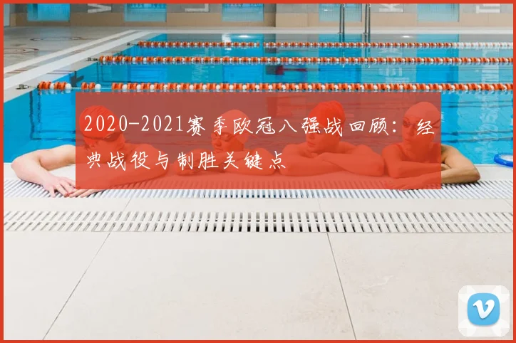 2020-2021赛季欧冠八强战回顾：经典战役与制胜关键点