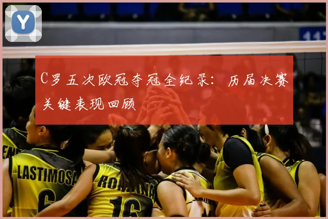 C罗五次欧冠夺冠全纪录：历届决赛关键表现回顾