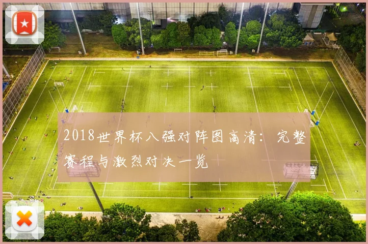 2018世界杯八强对阵图高清：完整赛程与激烈对决一览