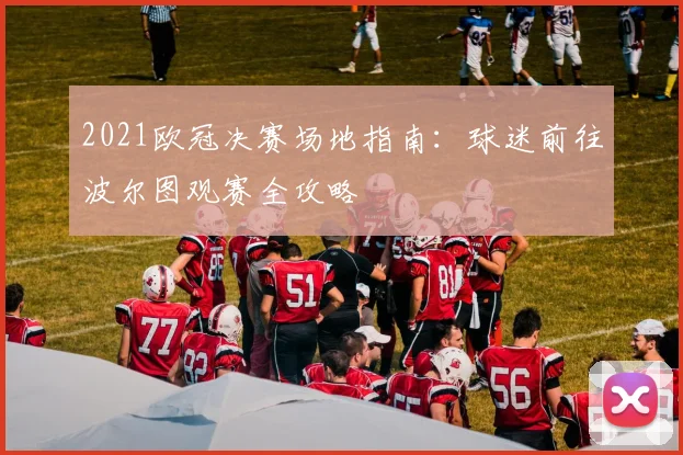 2021欧冠决赛场地指南：球迷前往波尔图观赛全攻略