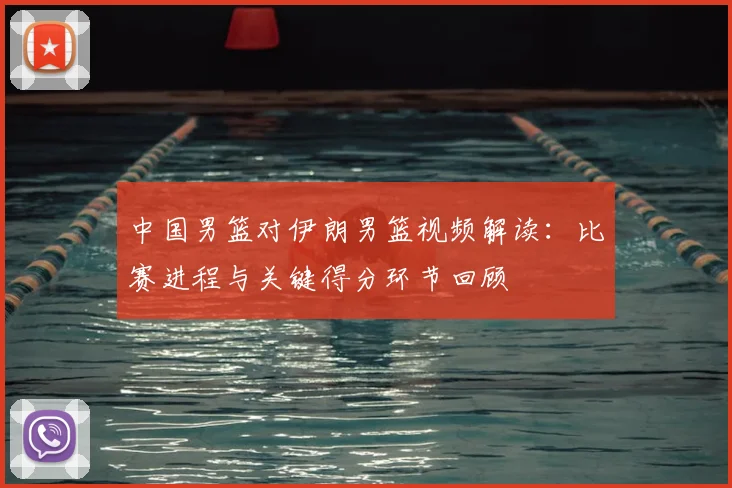 中国男篮对伊朗男篮视频解读：比赛进程与关键得分环节回顾